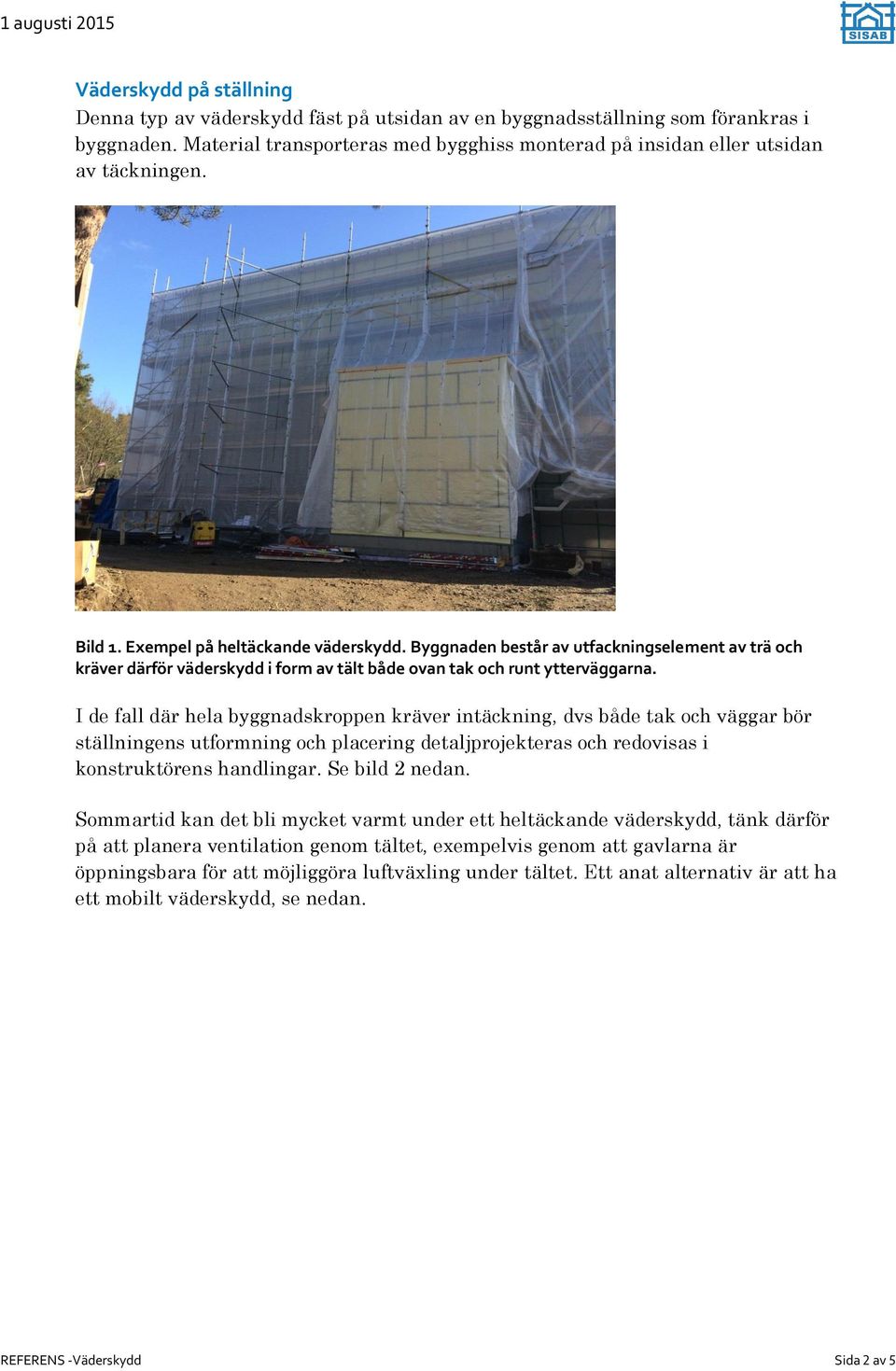 I de fall där hela byggnadskroppen kräver intäckning, dvs både tak och väggar bör ställningens utformning och placering detaljprojekteras och redovisas i konstruktörens handlingar. Se bild 2 nedan.