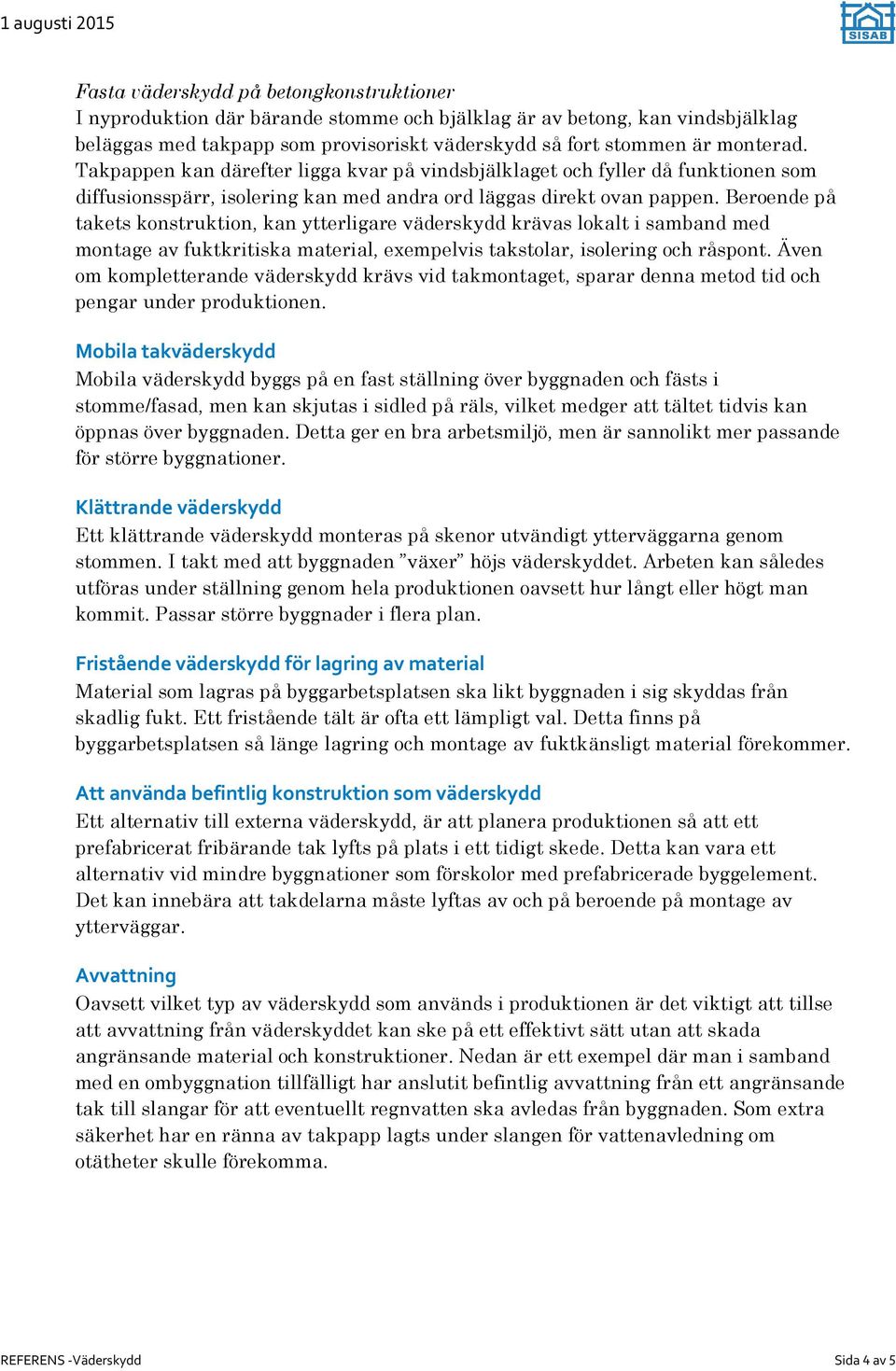 Beroende på takets konstruktion, kan ytterligare väderskydd krävas lokalt i samband med montage av fuktkritiska material, exempelvis takstolar, isolering och råspont.