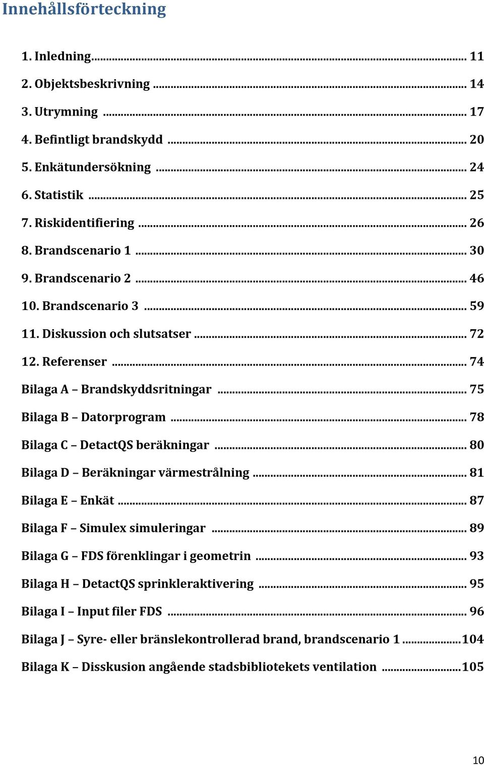 .. 78 Bilaga C DetactQS beräkningar... 80 Bilaga D Beräkningar värmestrålning... 81 Bilaga E Enkät... 87 Bilaga F Simulex simuleringar... 89 Bilaga G FDS förenklingar i geometrin.