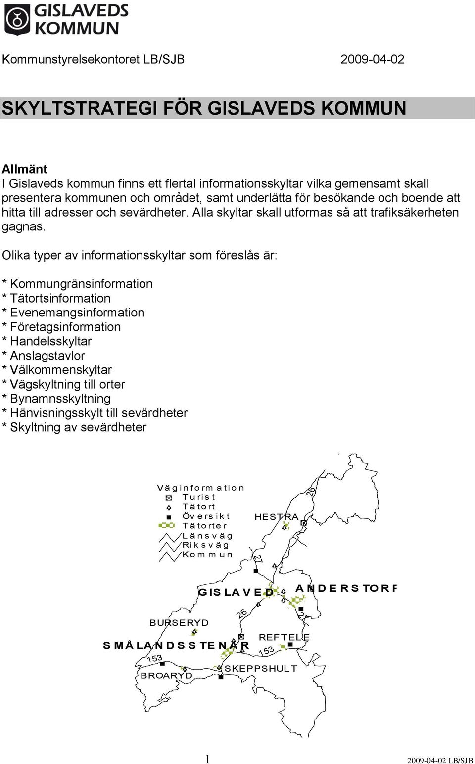 Olika typer av informationsskyltar som föreslås är: * Kommungränsinformation * Tätortsinformation * Evenemangsinformation * Företagsinformation * Handelsskyltar * Anslagstavlor * Välkommenskyltar *