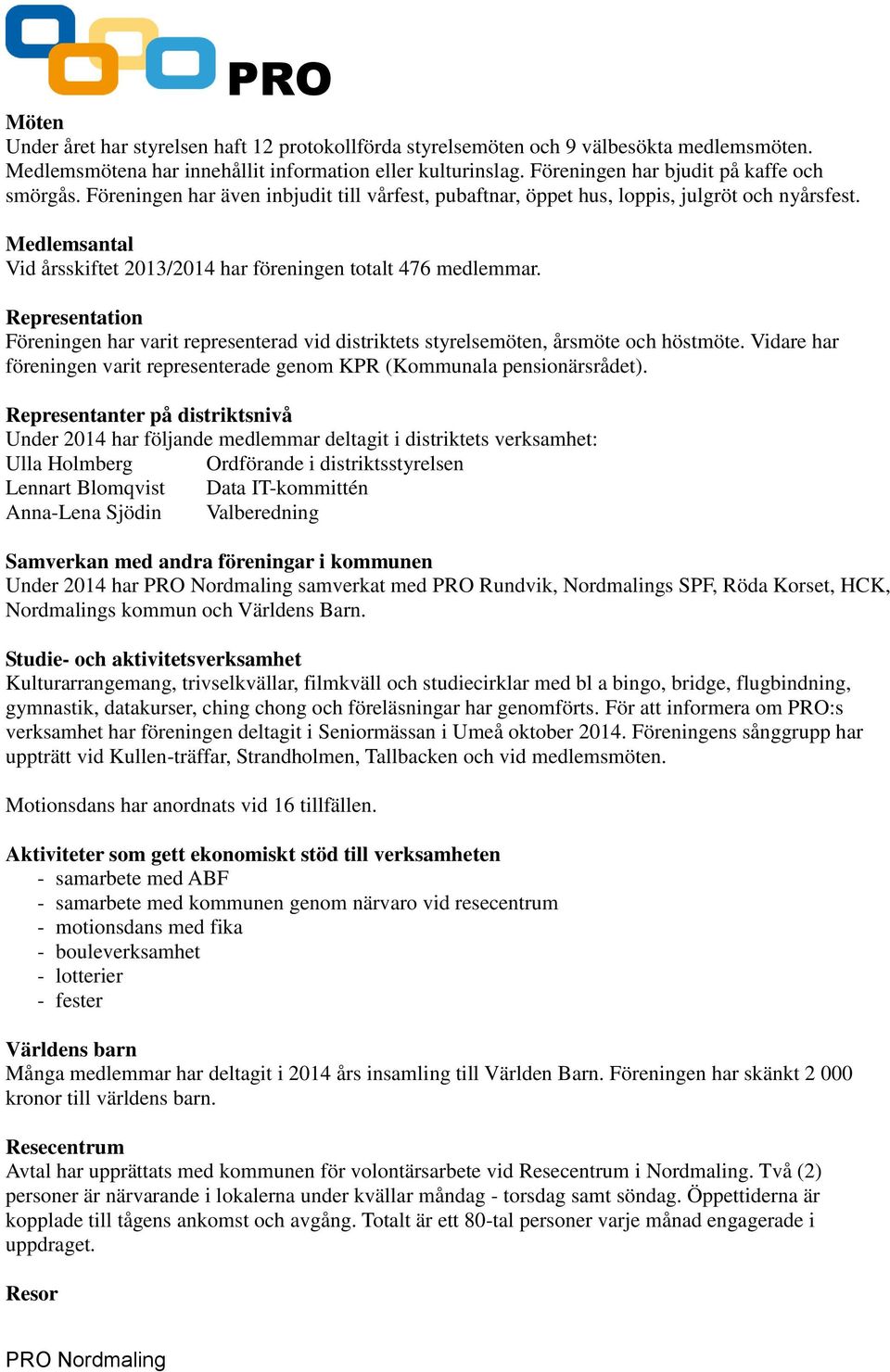 Medlemsantal Vid årsskiftet 2013/2014 har föreningen totalt 476 medlemmar. Representation Föreningen har varit representerad vid distriktets styrelsemöten, årsmöte och höstmöte.