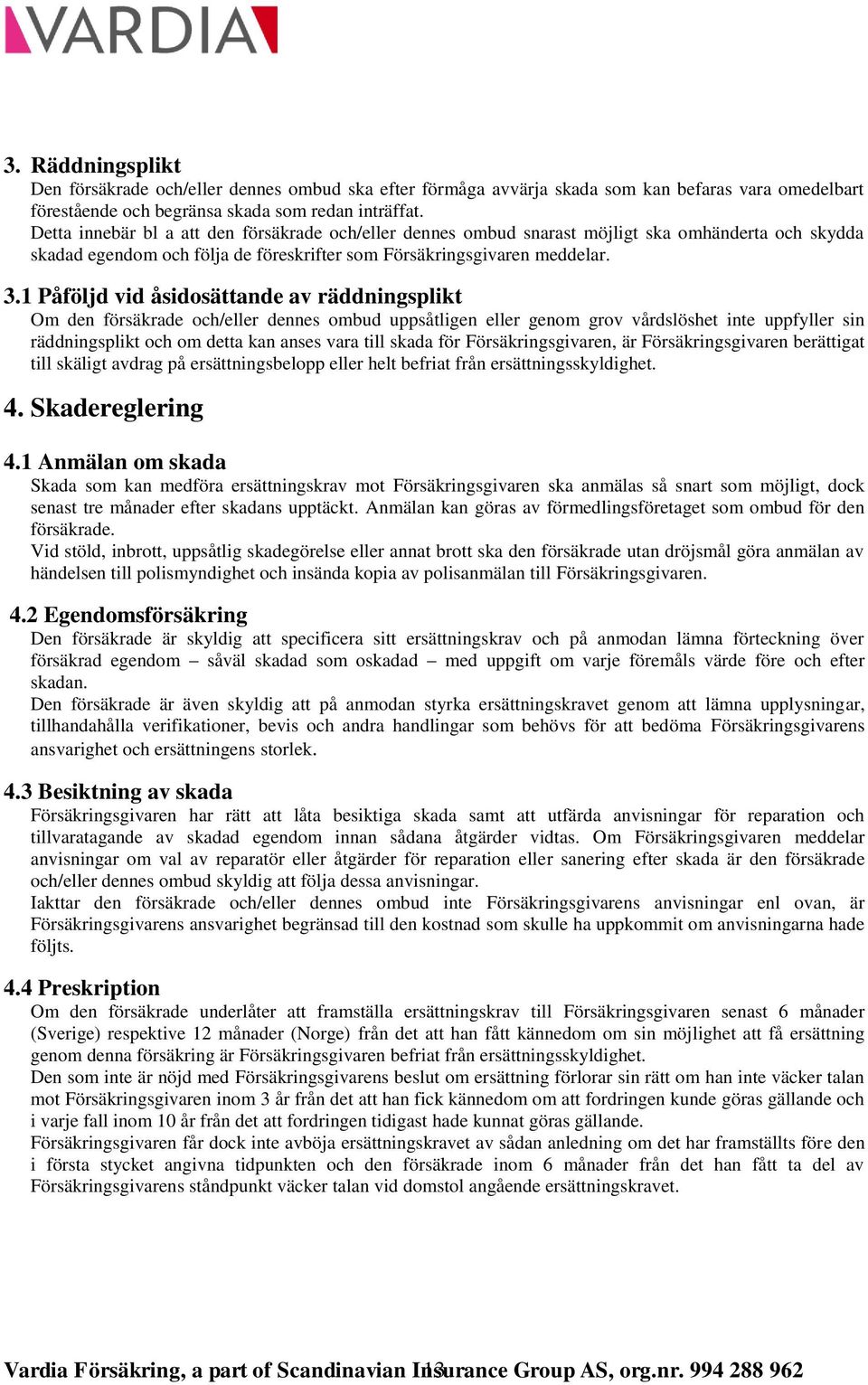 1 Påföljd vid åsidosättande av räddningsplikt Om den försäkrade och/eller dennes ombud uppsåtligen eller genom grov vårdslöshet inte uppfyller sin räddningsplikt och om detta kan anses vara till