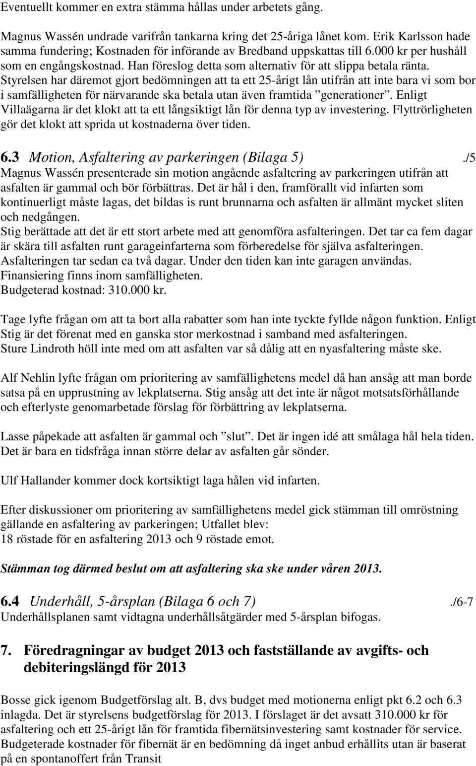 Styrelsen har däremot gjort bedömningen att ta ett 25-årigt lån utifrån att inte bara vi som bor i samfälligheten för närvarande ska betala utan även framtida generationer.
