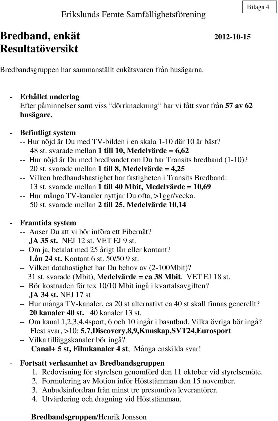 svarade mellan 1 till 10, Medelvärde = 6,62 -- Hur nöjd är Du med bredbandet om Du har Transits bredband (1-10)? 20 st.