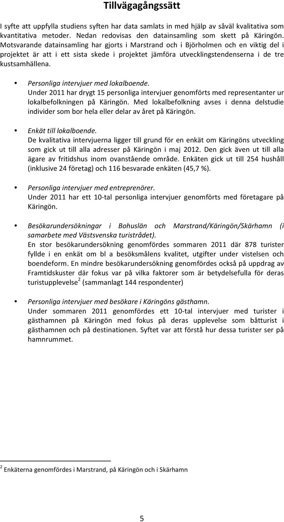 Personliga intervjuer med lokalboende. Under 2011 har drygt 15 personliga intervjuer genomförts med representanter ur lokalbefolkningen på Käringön.