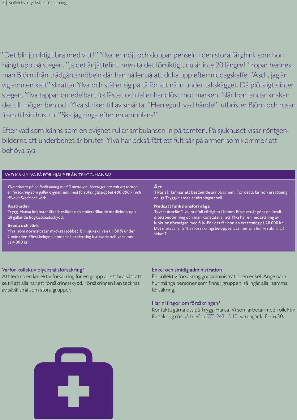 Äsch, jag är vig som en katt skrattar Ylva och ställer sig på tå för att nå in under takskägget. Då plötsligt slinter stegen. Ylva tappar omedelbart fotfästet och faller handlöst mot marken.