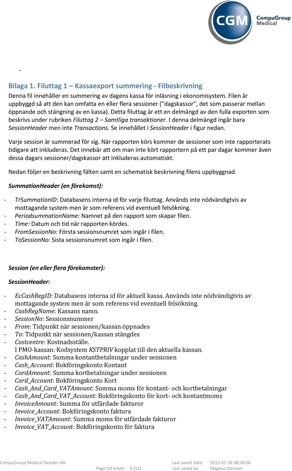 Detta filuttag är ett en delmängd av den fulla exporten som beskrivs under rubriken Filuttag 2 Samtliga transaktioner. I denna delmängd ingår bara SessionHeader men inte Transactions.