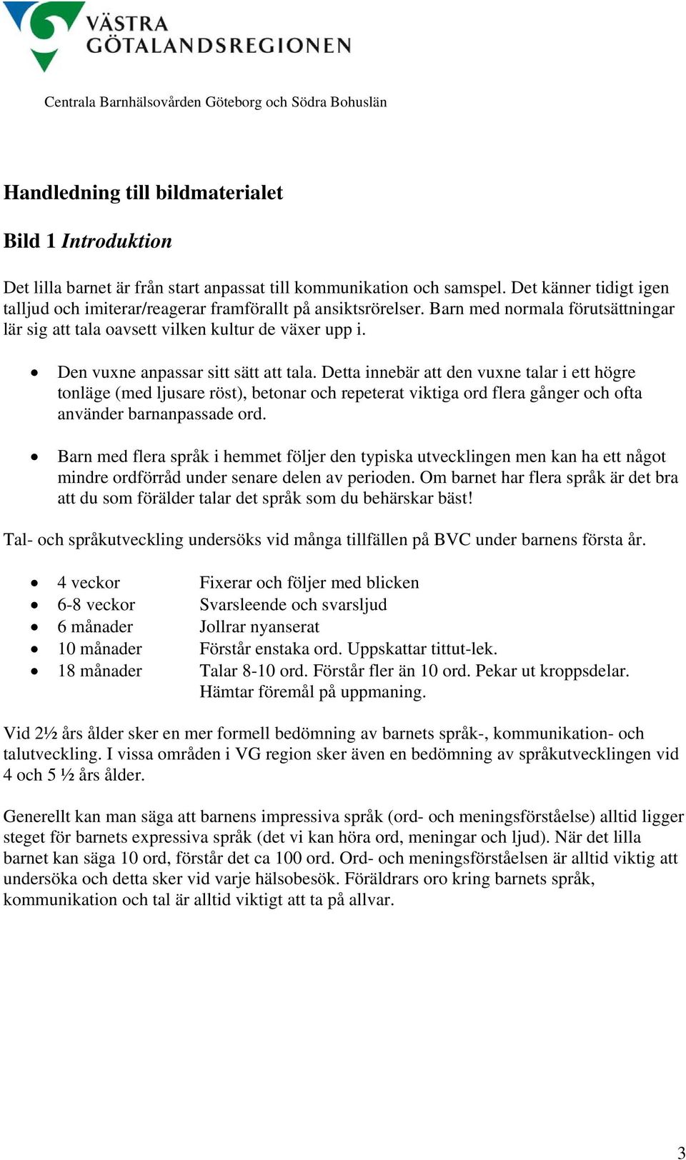 Den vuxne anpassar sitt sätt att tala. Detta innebär att den vuxne talar i ett högre tonläge (med ljusare röst), betonar och repeterat viktiga ord flera gånger och ofta använder barnanpassade ord.