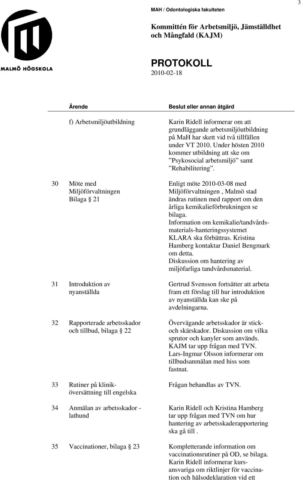 Under hösten 2010 kommer utbildning att ske om Psykosocial arbetsmiljö samt Rehabilitering.