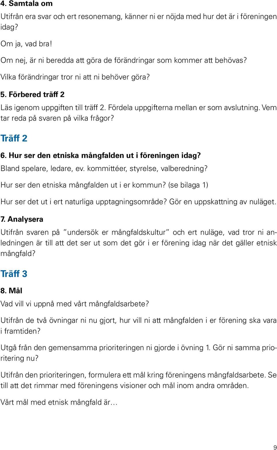 Hur ser den etniska mångfalden ut i föreningen idag? Bland spelare, ledare, ev. kommittéer, styrelse, valberedning? Hur ser den etniska mångfalden ut i er kommun?