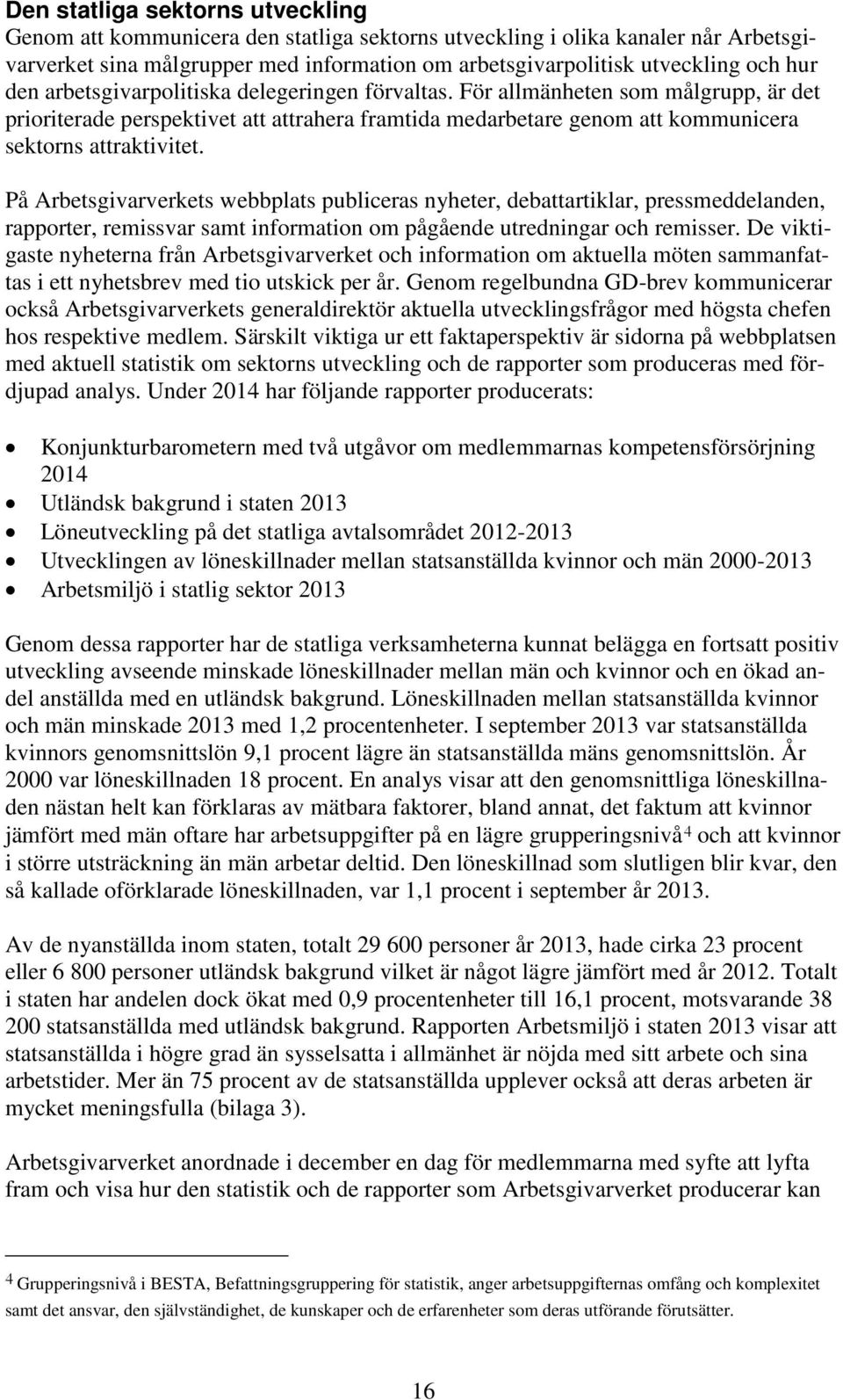På Arbetsgivarverkets webbplats publiceras nyheter, debattartiklar, pressmeddelanden, rapporter, remissvar samt information om pågående utredningar och remisser.