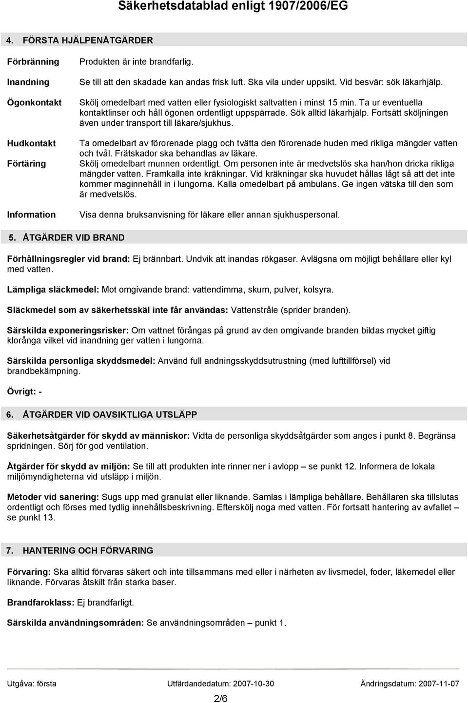 Fortsätt sköljningen även under transport till läkare/sjukhus. Ta omedelbart av förorenade plagg och tvätta den förorenade huden med rikliga mängder vatten och tvål.