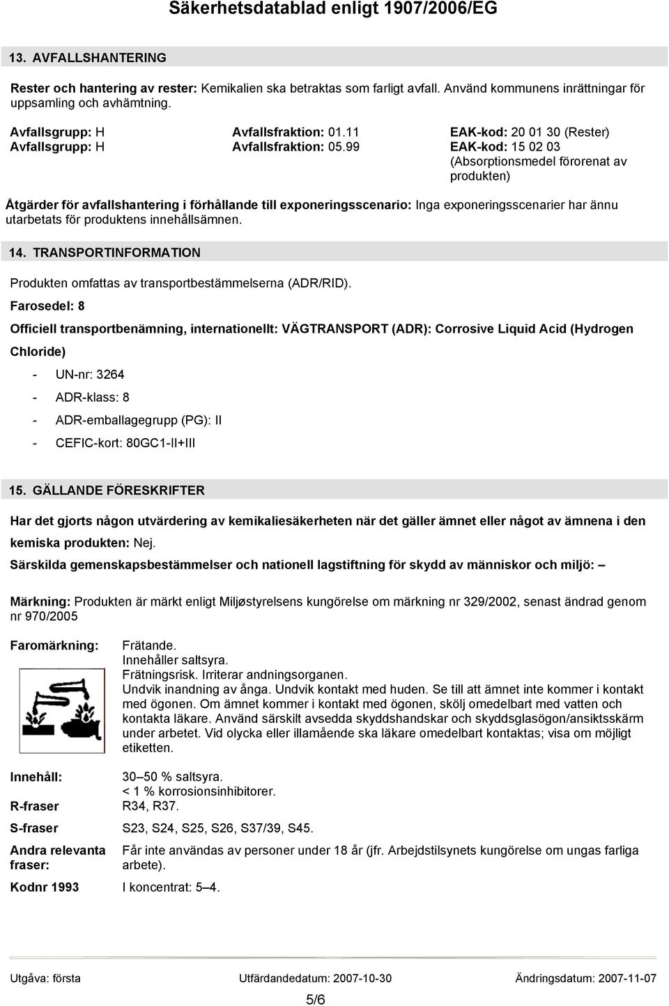 99 EAK-kod: 15 02 03 (Absorptionsmedel förorenat av produkten) Åtgärder för avfallshantering i förhållande till exponeringsscenario: Inga exponeringsscenarier har ännu utarbetats för produktens