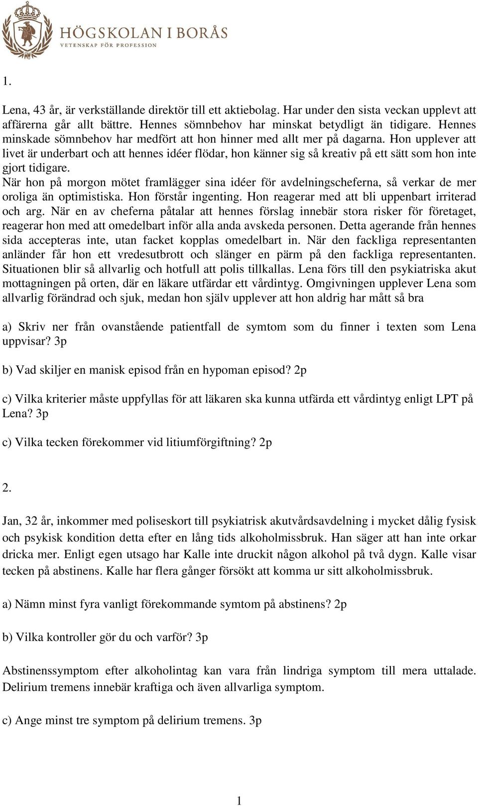 Hon upplever att livet är underbart och att hennes idéer flödar, hon känner sig så kreativ på ett sätt som hon inte gjort tidigare.