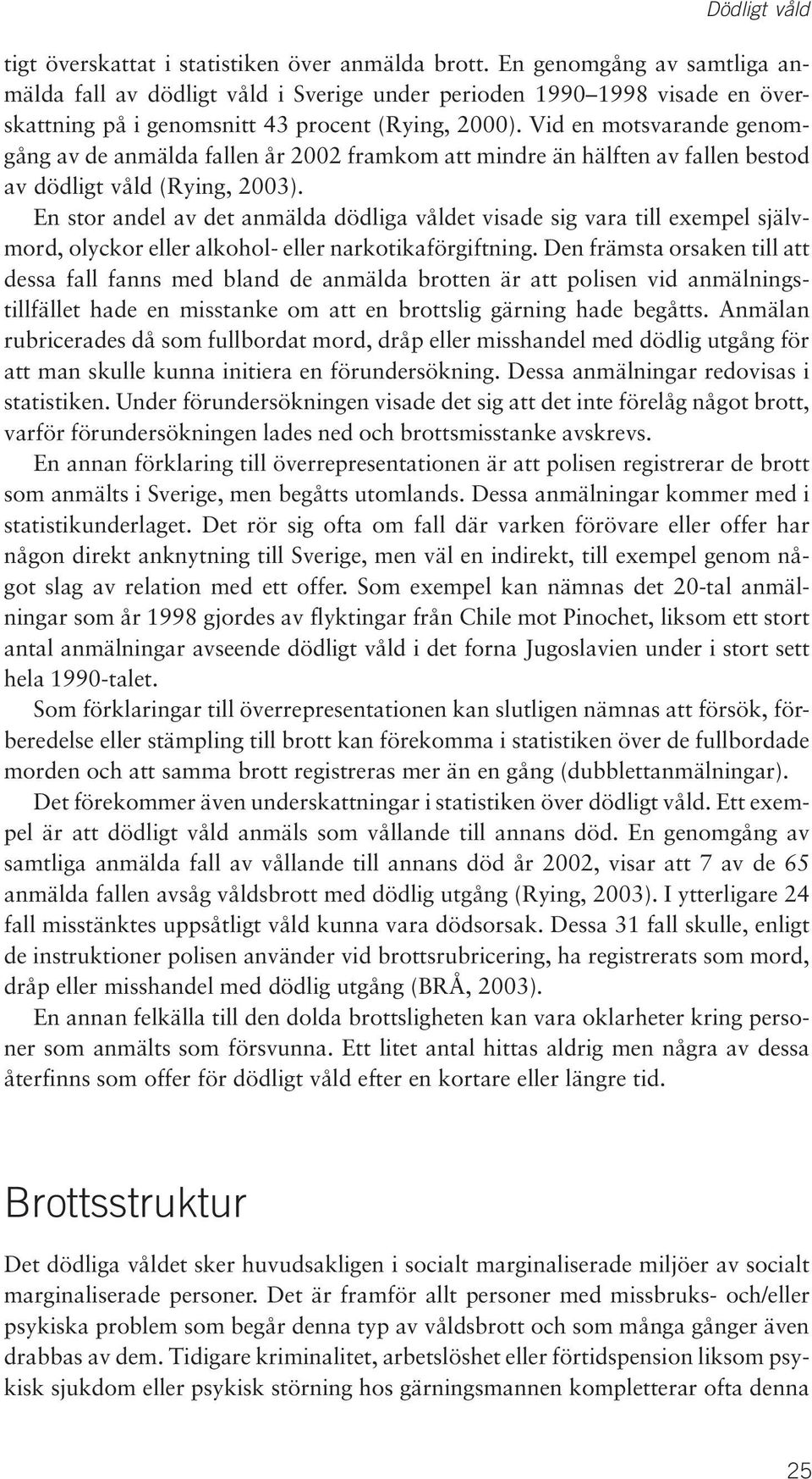 Vid en motsvarande genomgång av de anmälda fallen år 2002 framkom att mindre än hälften av fallen bestod av dödligt våld (Rying, 2003).