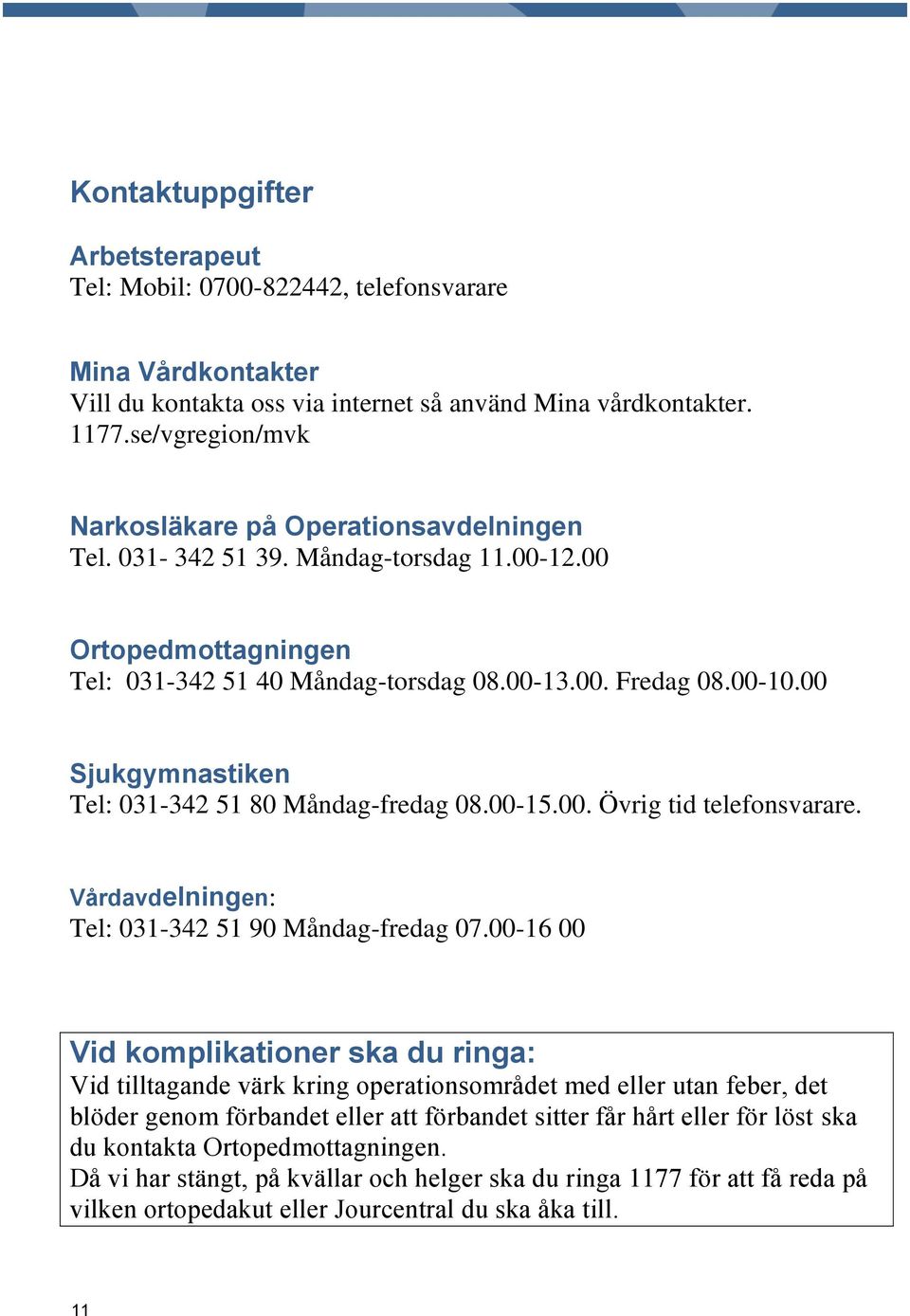 00 Sjukgymnastiken Tel: 031-342 51 80 Måndag-fredag 08.00-15.00. Övrig tid telefonsvarare. Vårdavdelningen: Tel: 031-342 51 90 Måndag-fredag 07.