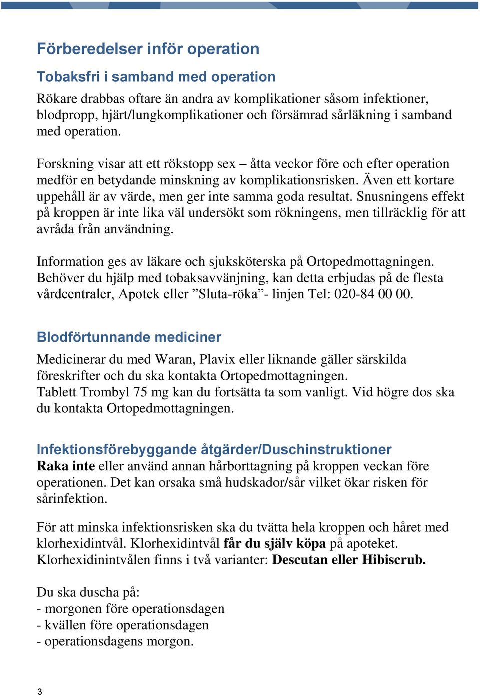 Även ett kortare uppehåll är av värde, men ger inte samma goda resultat. Snusningens effekt på kroppen är inte lika väl undersökt som rökningens, men tillräcklig för att avråda från användning.