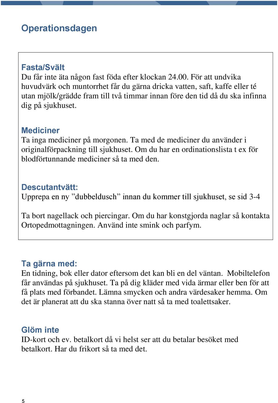 Mediciner Ta inga mediciner på morgonen. Ta med de mediciner du använder i originalförpackning till sjukhuset. Om du har en ordinationslista t ex för blodförtunnande mediciner så ta med den.