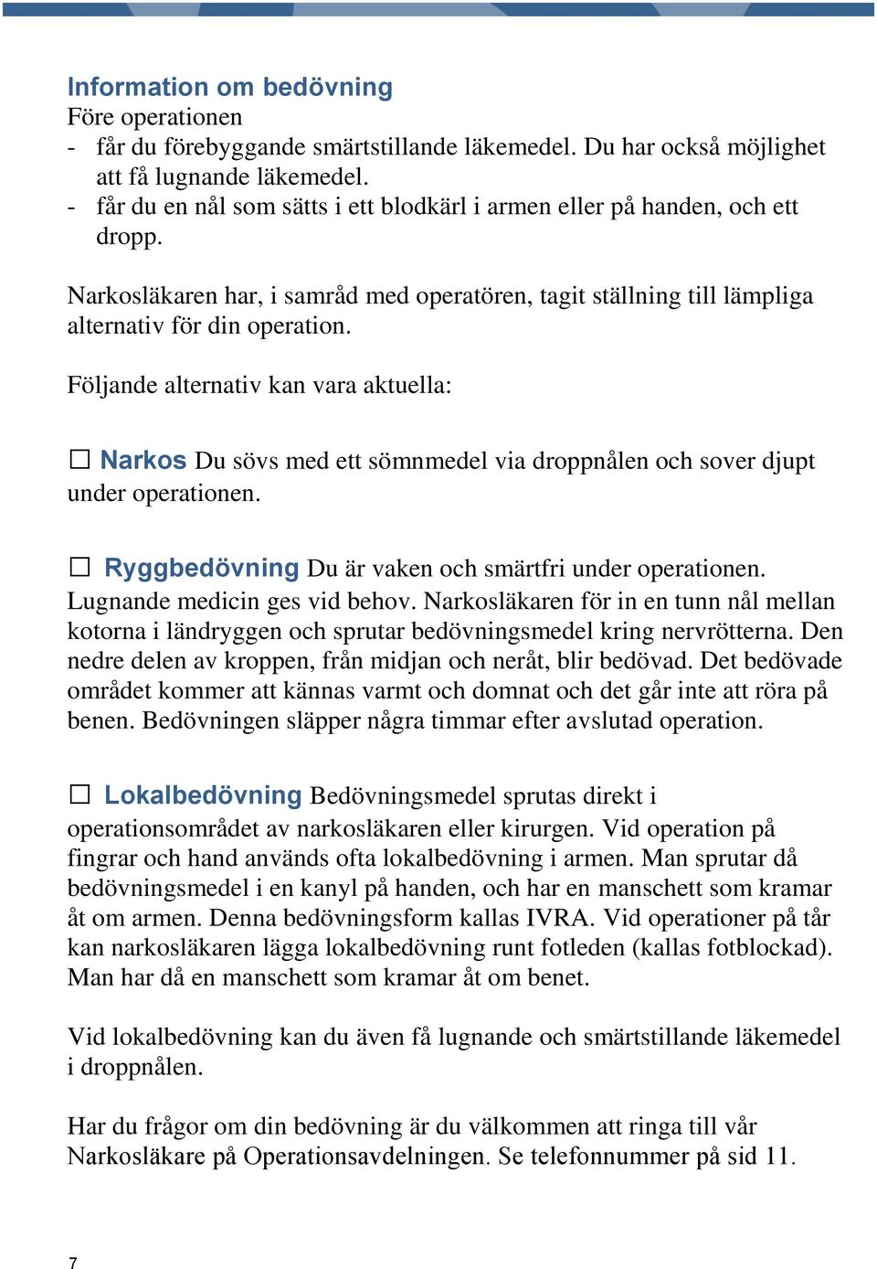 Följande alternativ kan vara aktuella: Narkos Du sövs med ett sömnmedel via droppnålen och sover djupt under operationen. Ryggbedövning Du är vaken och smärtfri under operationen.