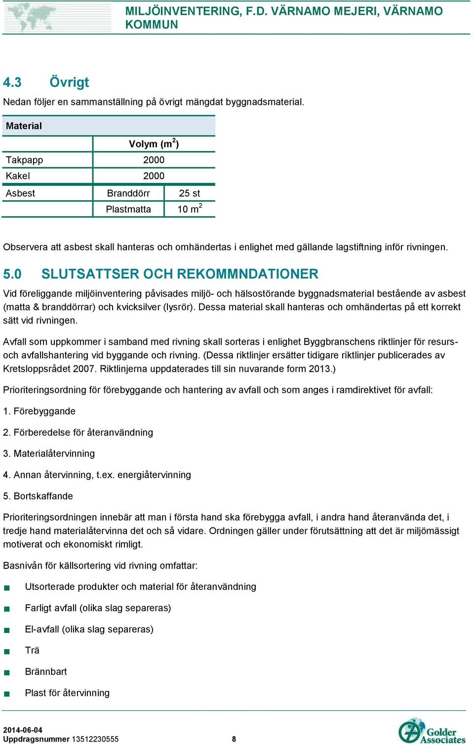 0 SLUTSATTSER OCH REKOMMNDATIONER Vid föreliggande miljöinventering påvisades miljö- och hälsostörande byggnadsmaterial bestående av asbest (matta & branddörrar) och kvicksilver (lysrör).