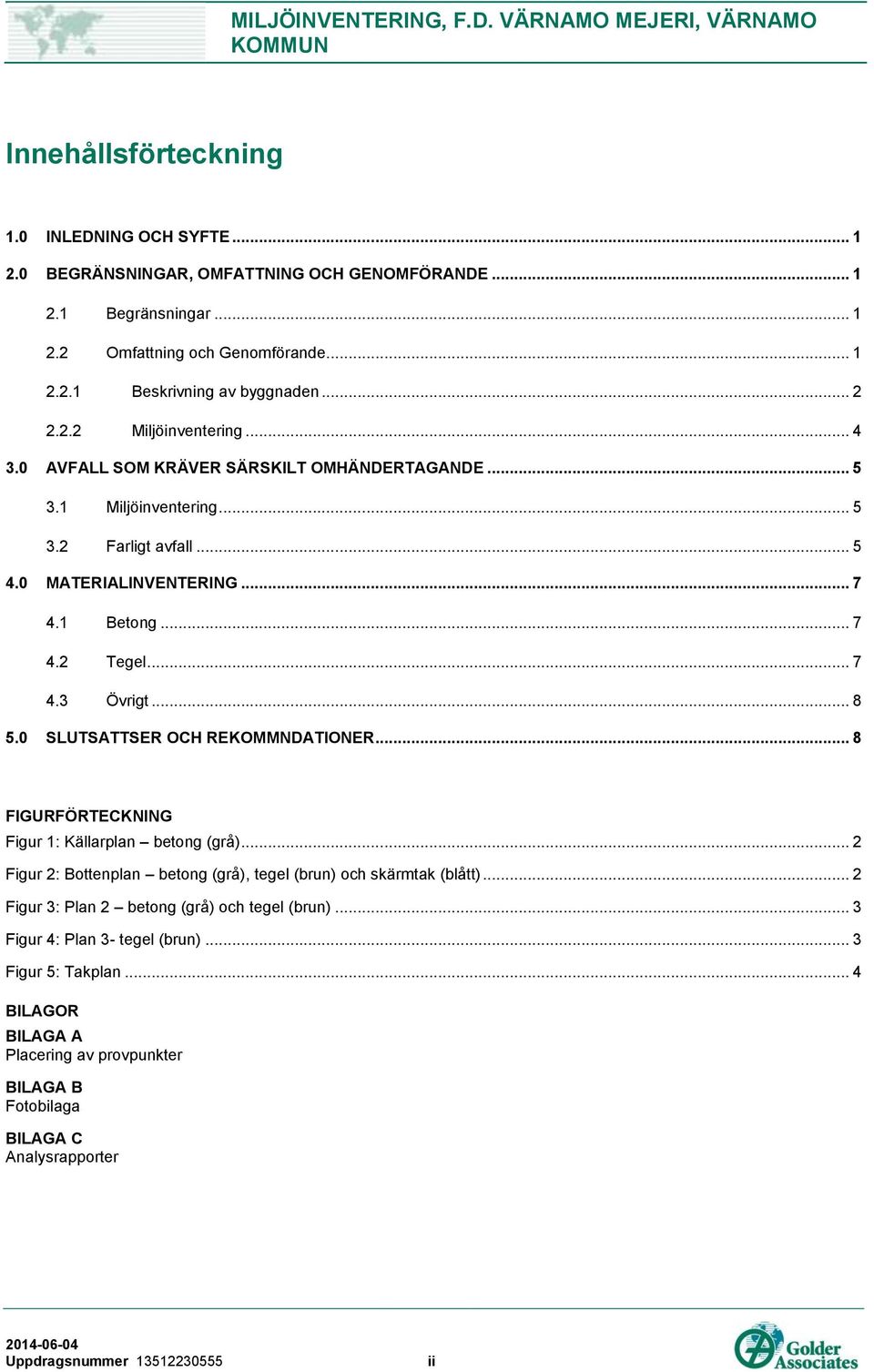 1 Betong... 7 4.2 Tegel... 7 4.3 Övrigt... 8 5.0 SLUTSATTSER OCH REKOMMNDATIONER... 8 FIGURFÖRTECKNING Figur 1: Källarplan betong (grå).