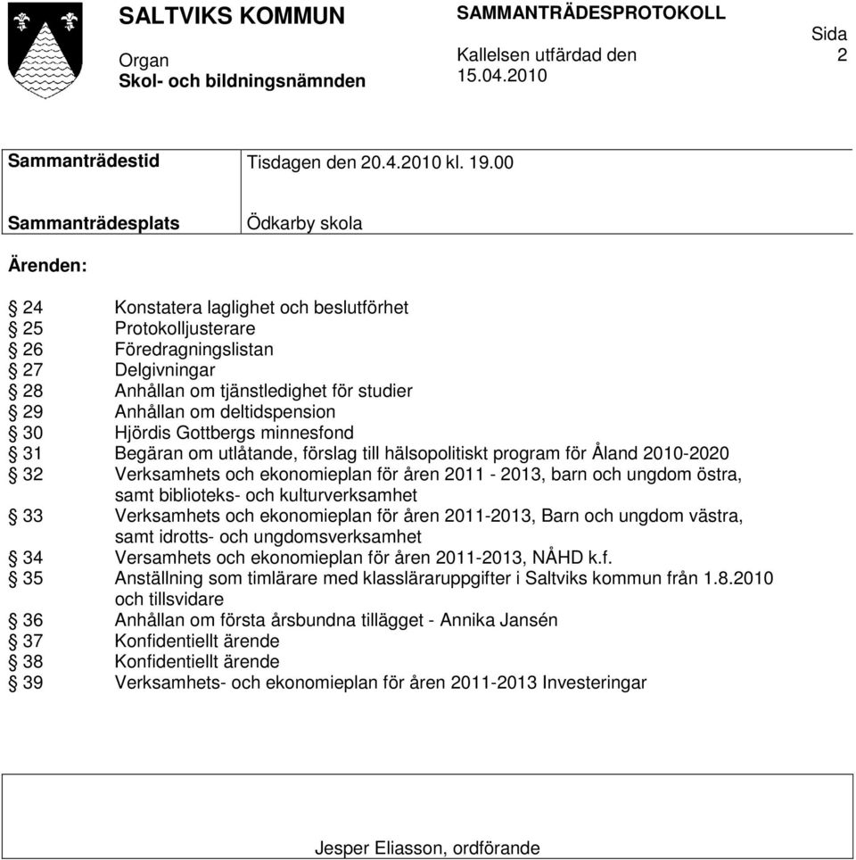 om deltidspension 30 Hjördis Gottbergs minnesfond 31 Begäran om utlåtande, förslag till hälsopolitiskt program för Åland 2010-2020 32 Verksamhets och ekonomieplan för åren 2011-2013, barn och ungdom