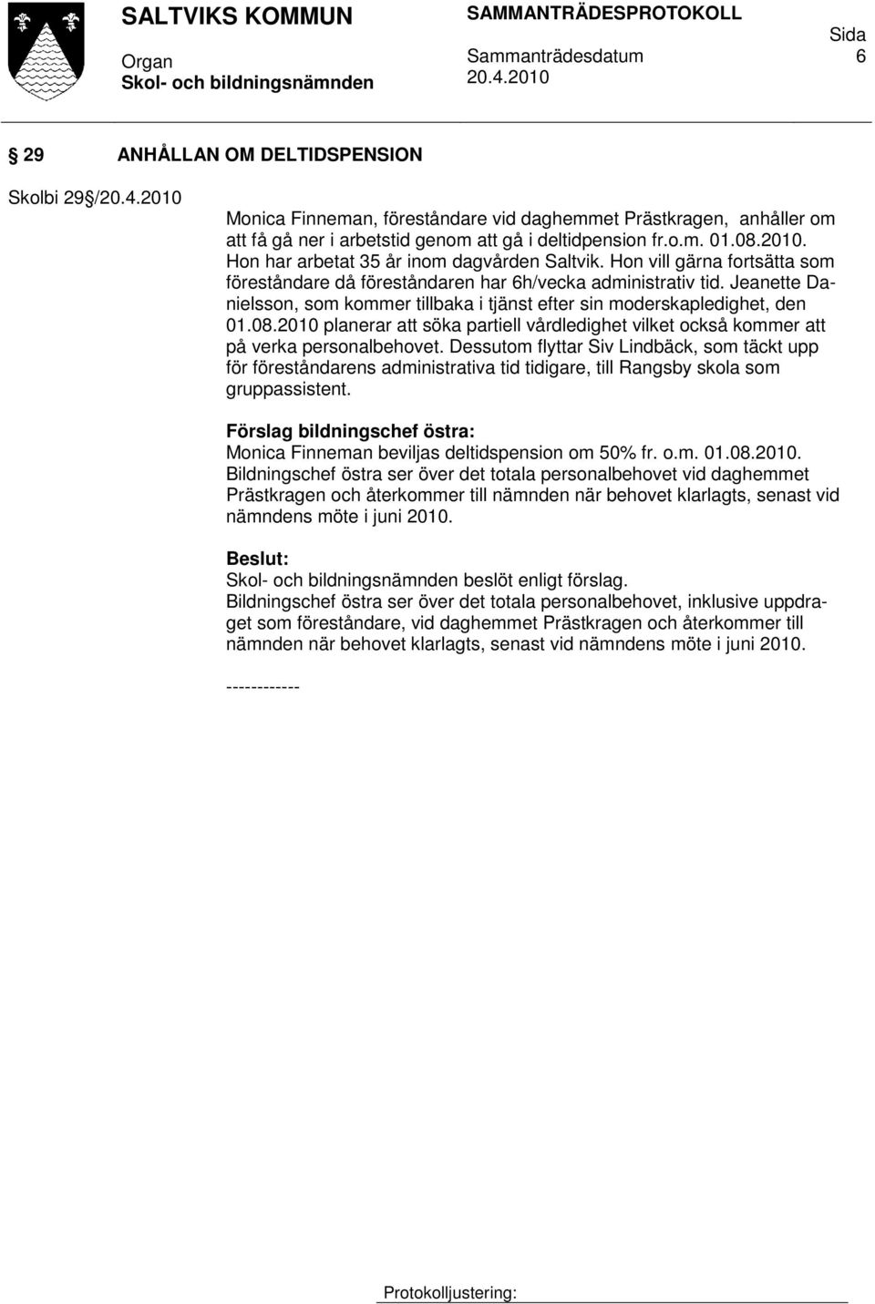 Jeanette Danielsson, som kommer tillbaka i tjänst efter sin moderskapledighet, den 01.08.2010 planerar att söka partiell vårdledighet vilket också kommer att på verka personalbehovet.