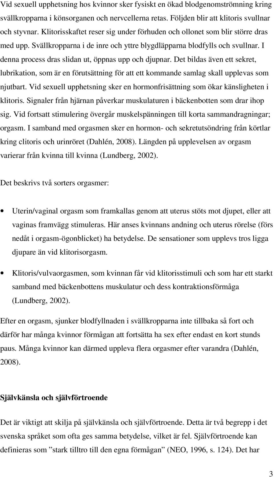I denna process dras slidan ut, öppnas upp och djupnar. Det bildas även ett sekret, lubrikation, som är en förutsättning för att ett kommande samlag skall upplevas som njutbart.
