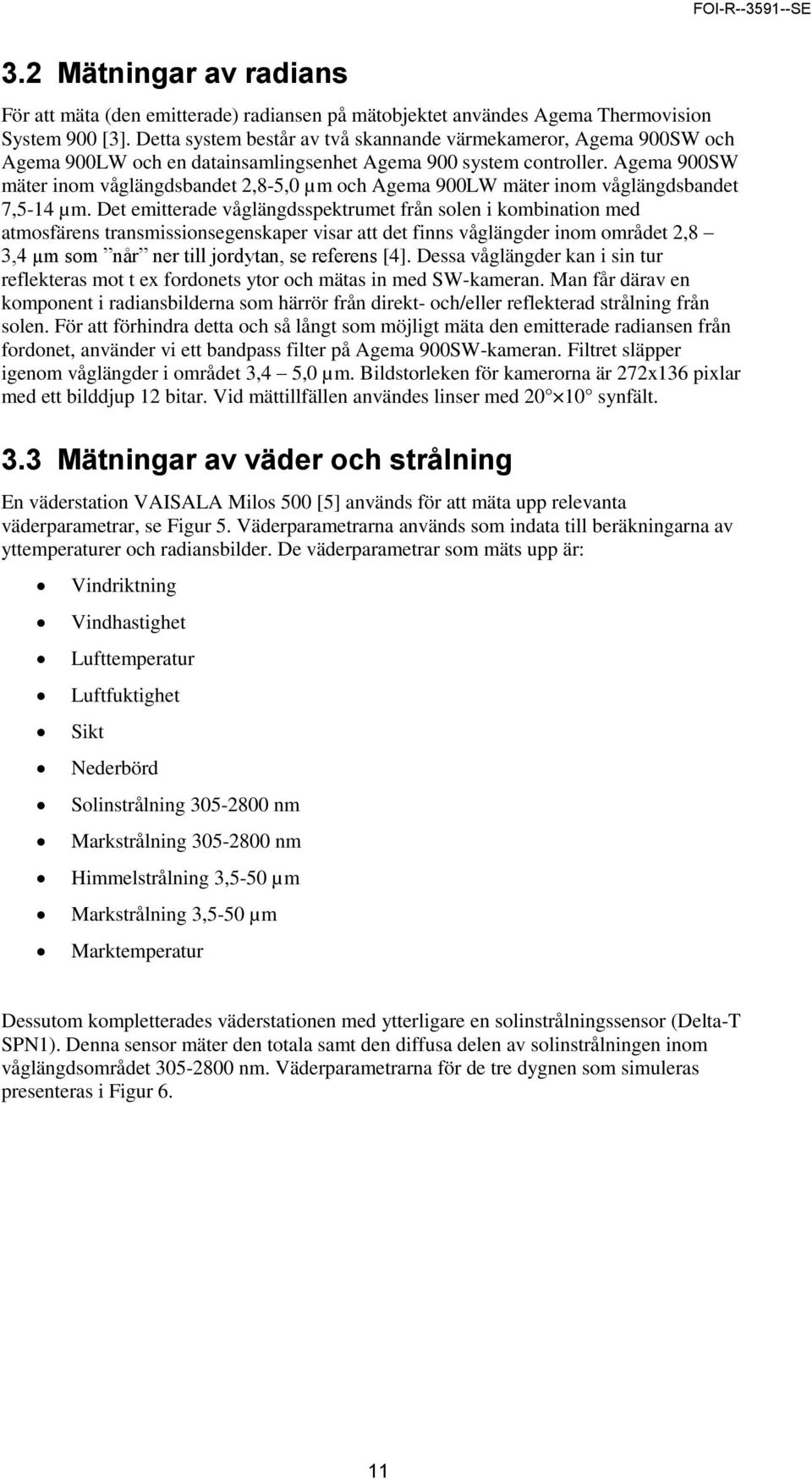 Agema 9SW mäter inom våglängdsbandet 2,8-, µm och Agema 9LW mäter inom våglängdsbandet 7,-14 µm.