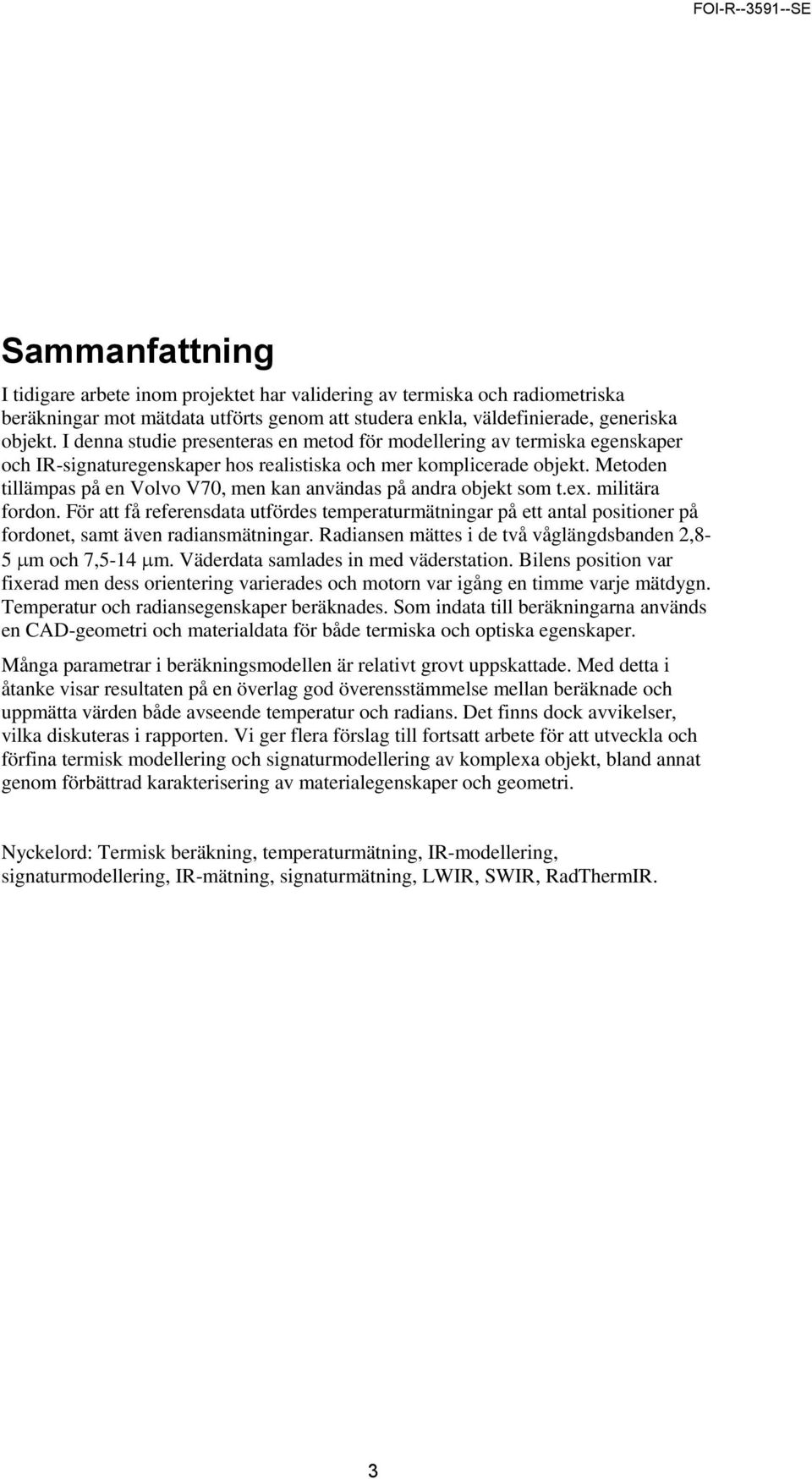 Metoden tillämpas på en Volvo V7, men kan användas på andra objekt som t.ex. militära fordon.