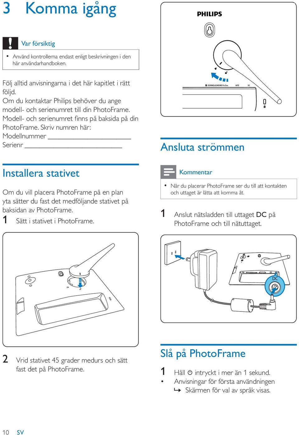 Skriv numren här: Modellnummer Serienr Installera stativet Om du vill placera PhotoFrame på en plan yta sätter du fast det medföljande stativet på baksidan av PhotoFrame.