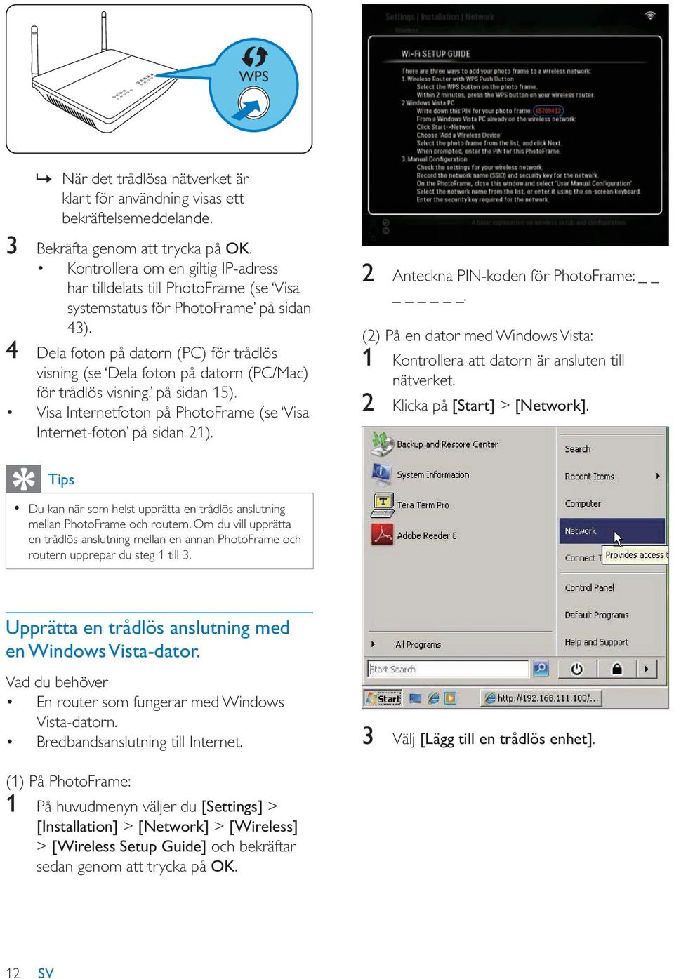 4 Dela foton på datorn (PC) för trådlös visning (se Dela foton på datorn (PC/Mac) för trådlös visning. på sidan 15). Visa Internetfoton på PhotoFrame (se Visa Internet-foton på sidan 21).