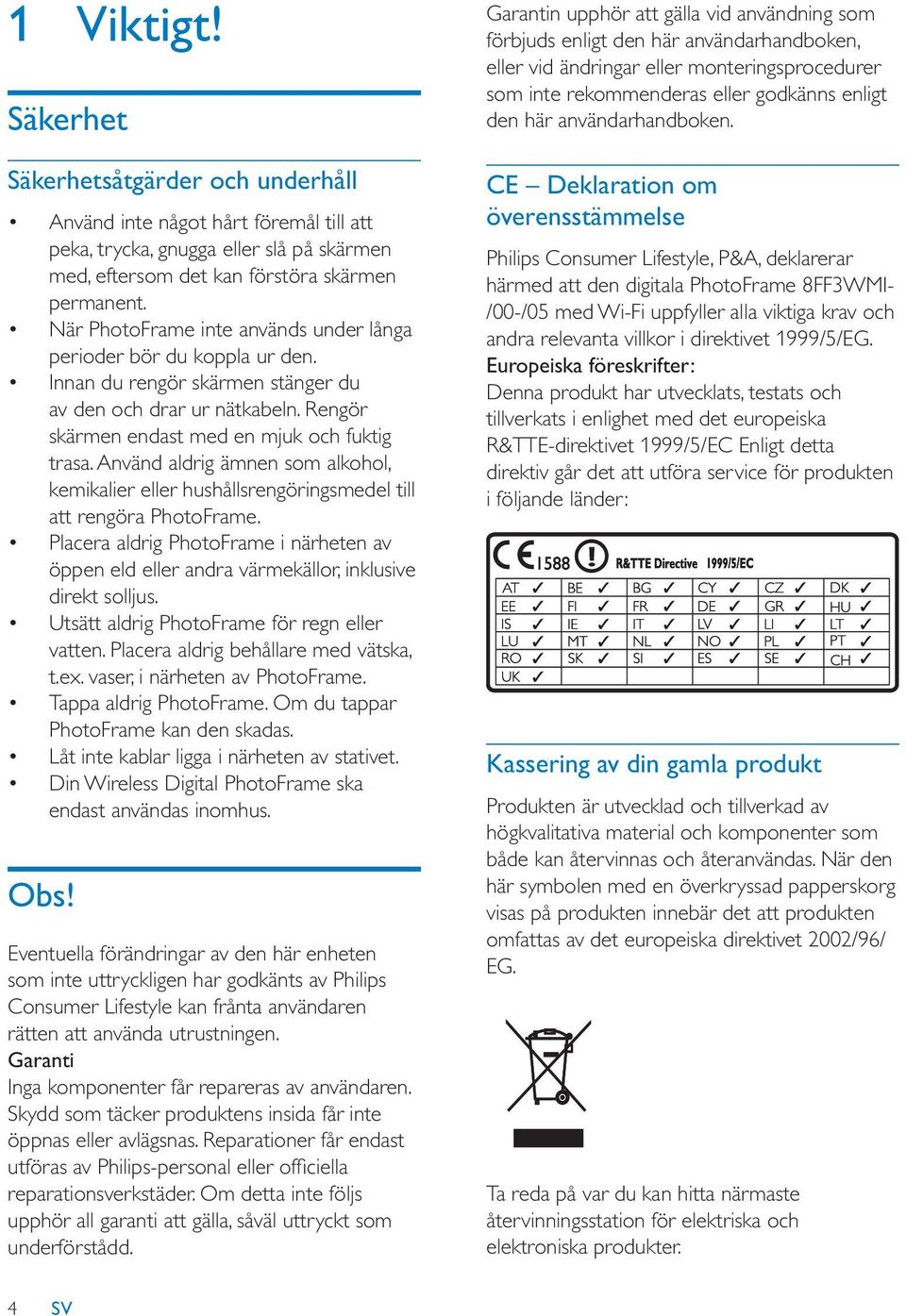 Använd aldrig ämnen som alkohol, kemikalier eller hushållsrengöringsmedel till att rengöra PhotoFrame.