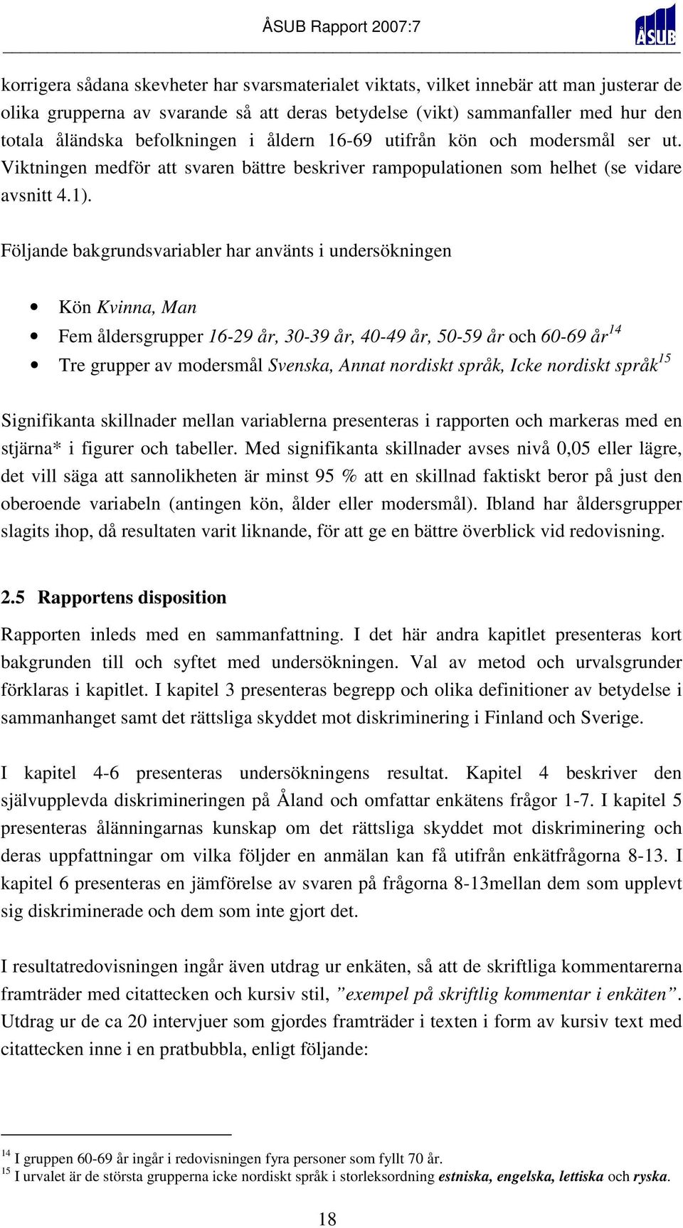 Följande bakgrundsvariabler har använts i undersökningen Kön Kvinna, Man Fem åldersgrupper 16-29 år, 30-39 år, 40-49 år, 50-59 år och 60-69 år 14 Tre grupper av modersmål Svenska, Annat nordiskt