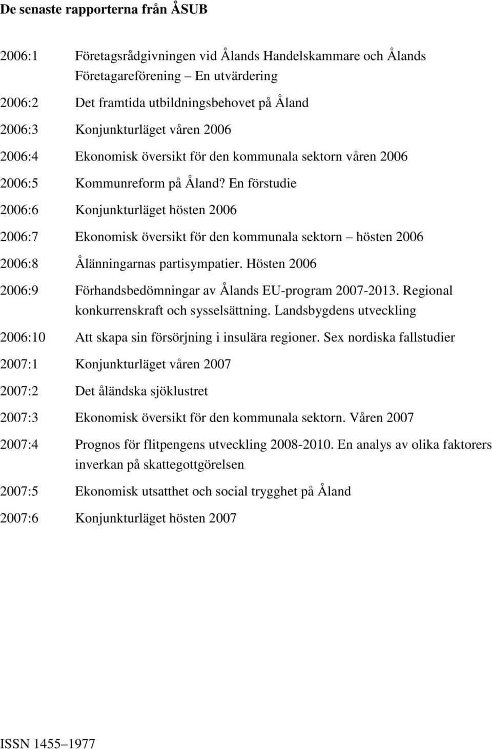 En förstudie 2006:6 Konjunkturläget hösten 2006 2006:7 Ekonomisk översikt för den kommunala sektorn hösten 2006 2006:8 Ålänningarnas partisympatier.