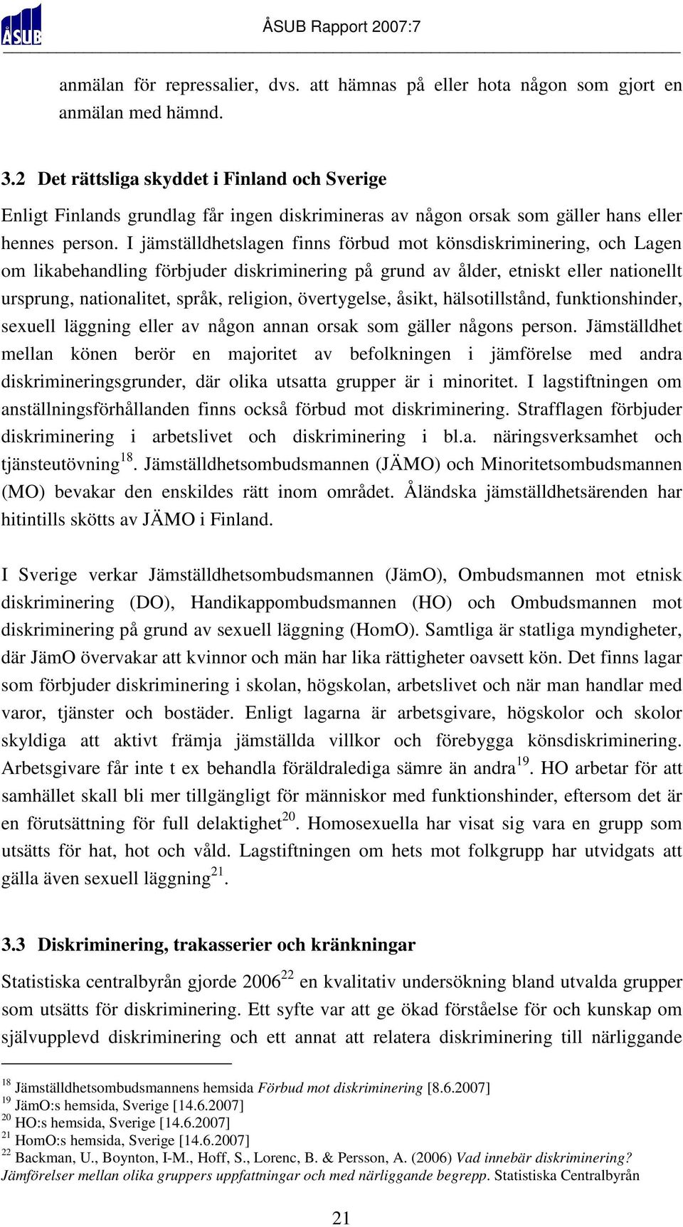 I jämställdhetslagen finns förbud mot könsdiskriminering, och Lagen om likabehandling förbjuder diskriminering på grund av ålder, etniskt eller nationellt ursprung, nationalitet, språk, religion,