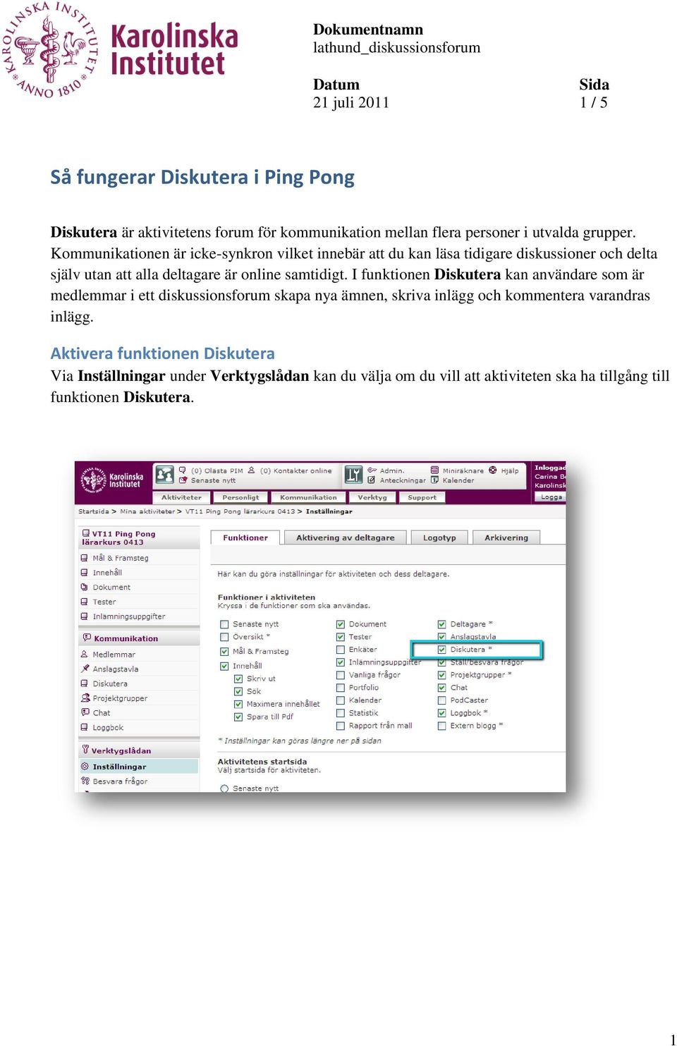 Kommunikationen är icke-synkron vilket innebär att du kan läsa tidigare diskussioner och delta själv utan att alla deltagare är online samtidigt.