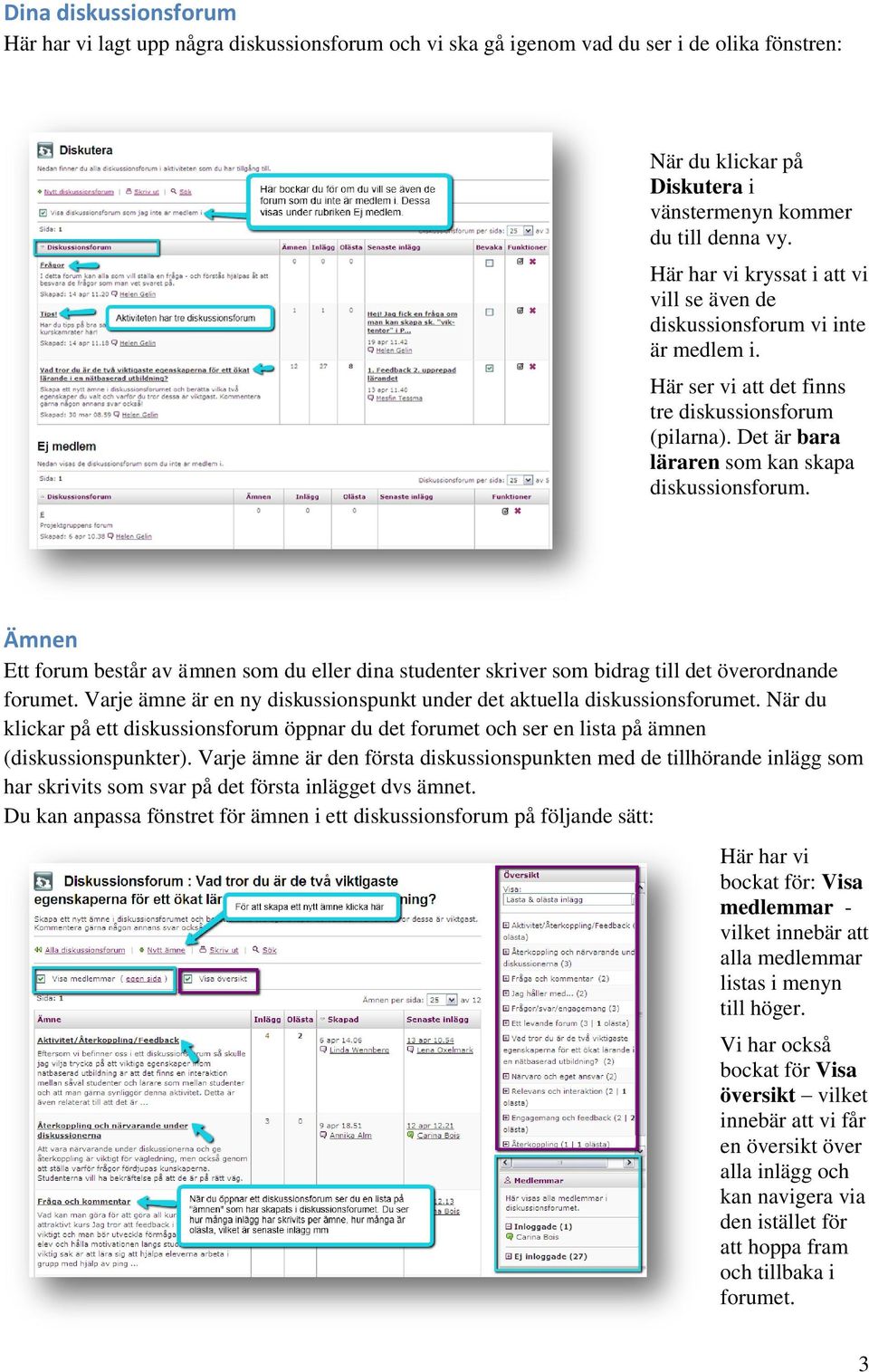 Ämnen Ett forum består av ämnen som du eller dina studenter skriver som bidrag till det överordnande forumet. Varje ämne är en ny diskussionspunkt under det aktuella diskussionsforumet.