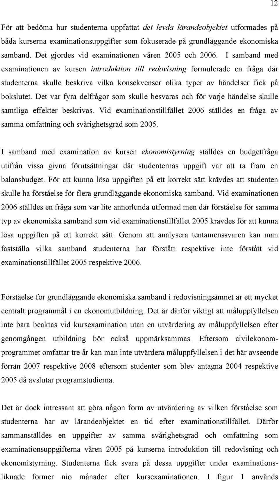 I samband med examinationen av kursen introduktion till redovisning formulerade en fråga där studenterna skulle beskriva vilka konsekvenser olika typer av händelser fick på bokslutet.