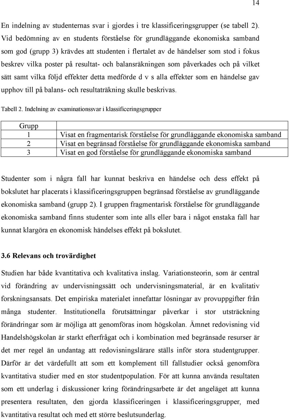 balansräkningen som påverkades och på vilket sätt samt vilka följd effekter detta medförde d v s alla effekter som en händelse gav upphov till på balans- och resultaträkning skulle beskrivas.