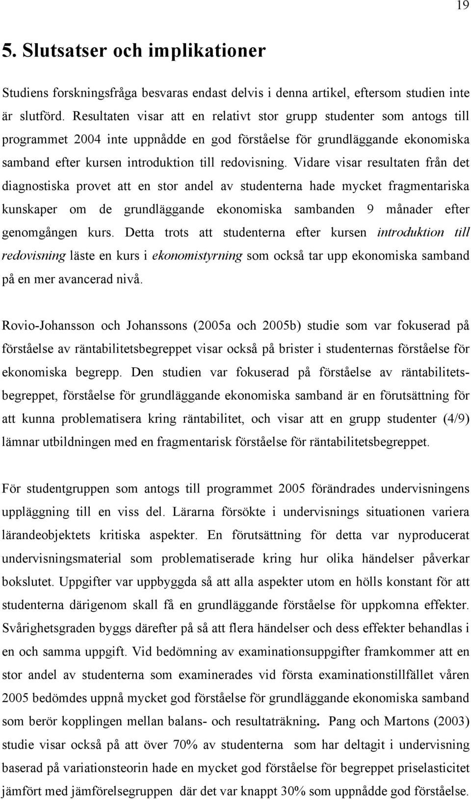Vidare visar resultaten från det diagnostiska provet att en stor andel av studenterna hade mycket fragmentariska kunskaper om de grundläggande ekonomiska sambanden 9 månader efter genomgången kurs.