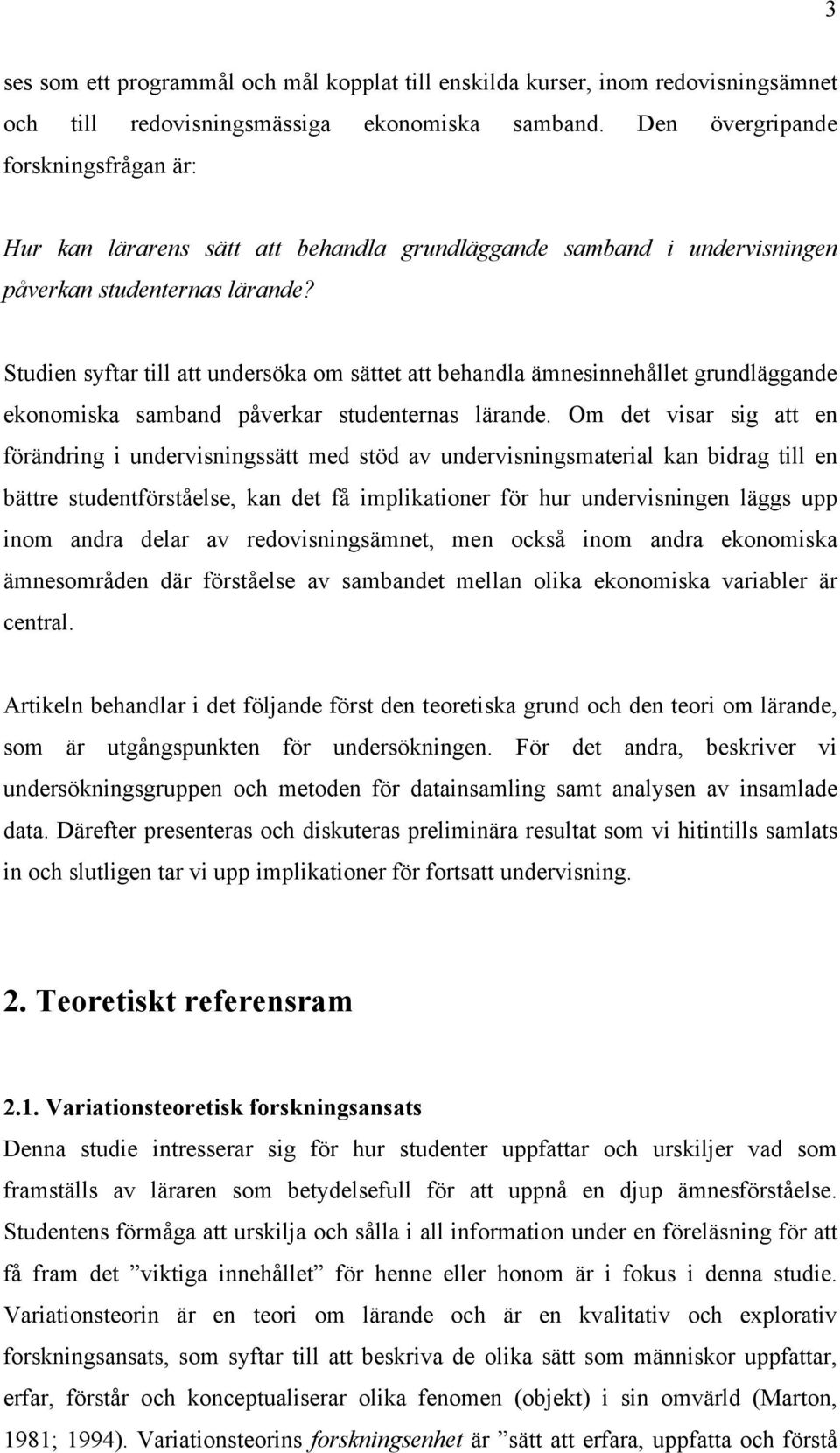 Studien syftar till att undersöka om sättet att behandla ämnesinnehållet grundläggande ekonomiska samband påverkar studenternas lärande.