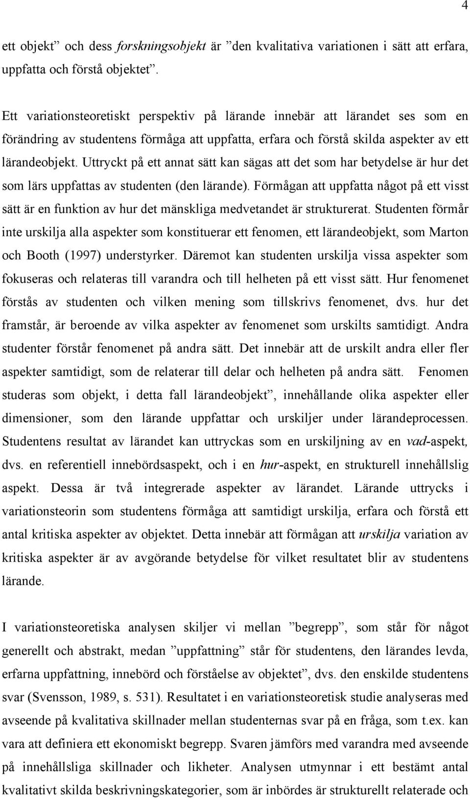 Uttryckt på ett annat sätt kan sägas att det som har betydelse är hur det som lärs uppfattas av studenten (den lärande).