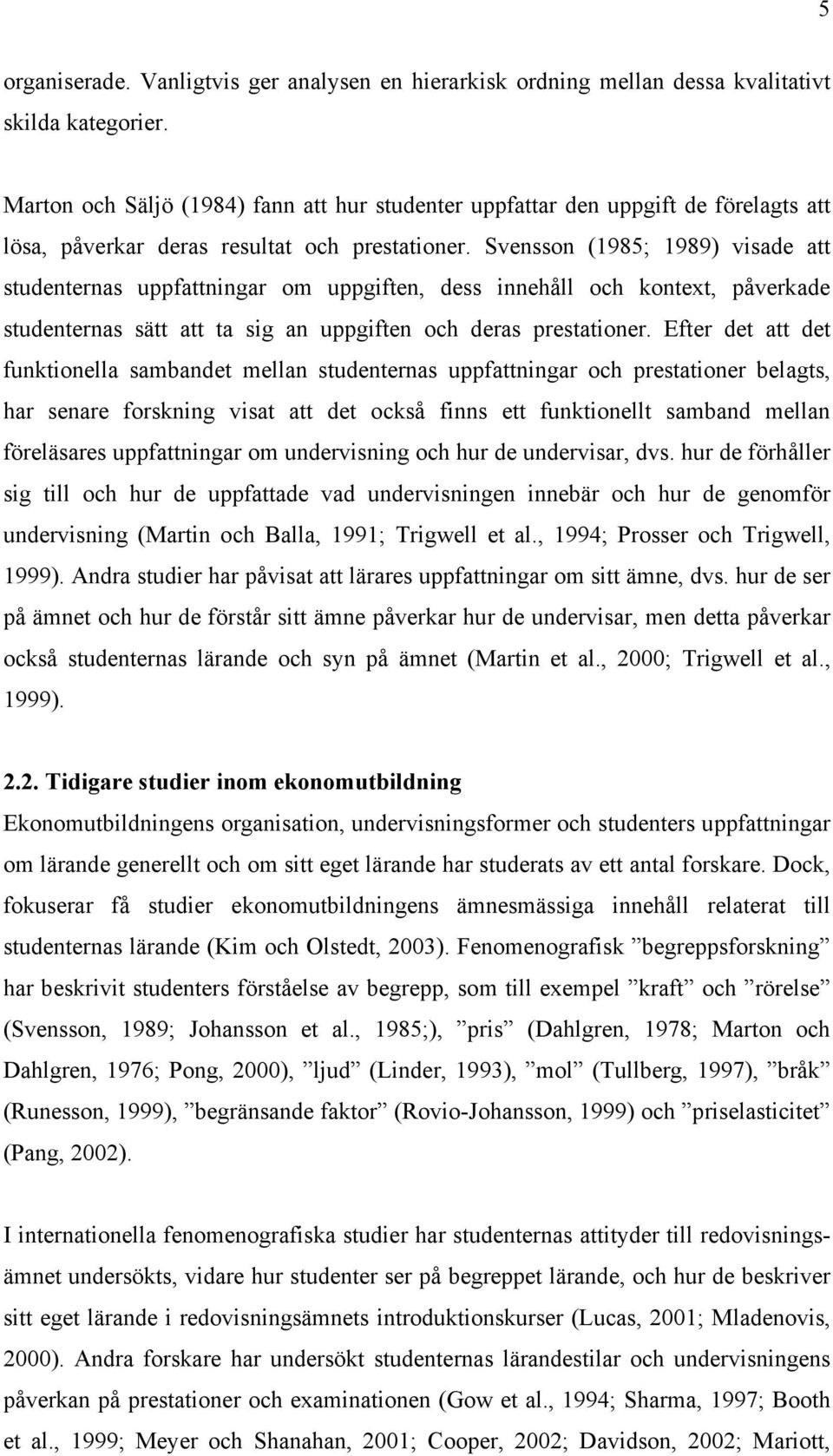 Svensson (1985; 1989) visade att studenternas uppfattningar om uppgiften, dess innehåll och kontext, påverkade studenternas sätt att ta sig an uppgiften och deras prestationer.