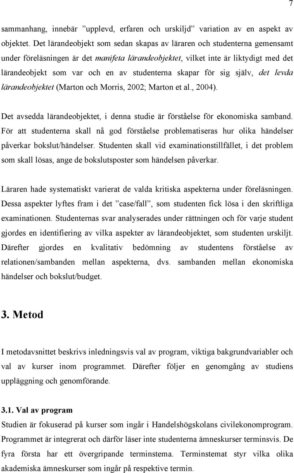 studenterna skapar för sig själv, det levda lärandeobjektet (Marton och Morris, 2002; Marton et al., 2004). Det avsedda lärandeobjektet, i denna studie är förståelse för ekonomiska samband.