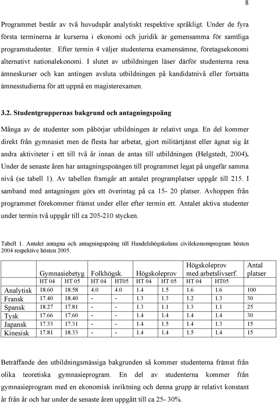 I slutet av utbildningen läser därför studenterna rena ämneskurser och kan antingen avsluta utbildningen på kandidatnivå eller fortsätta ämnesstudierna för att uppnå en magisterexamen. 3.2.