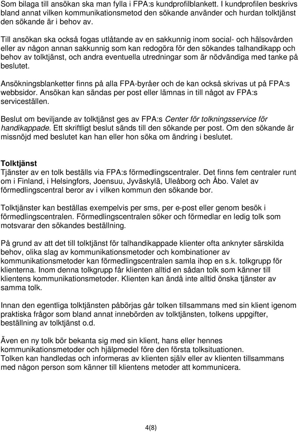 eventuella utredningar som är nödvändiga med tanke på beslutet. Ansökningsblanketter finns på alla FPA-byråer och de kan också skrivas ut på FPA:s webbsidor.