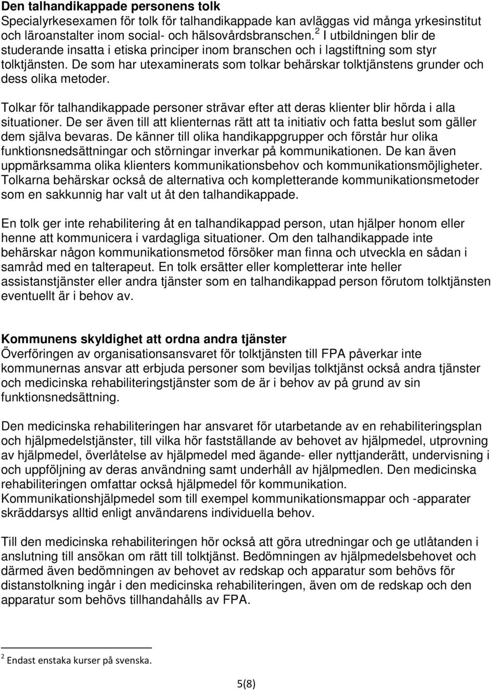 De som har utexaminerats som tolkar behärskar tolktjänstens grunder och dess olika metoder. Tolkar för talhandikappade personer strävar efter att deras klienter blir hörda i alla situationer.