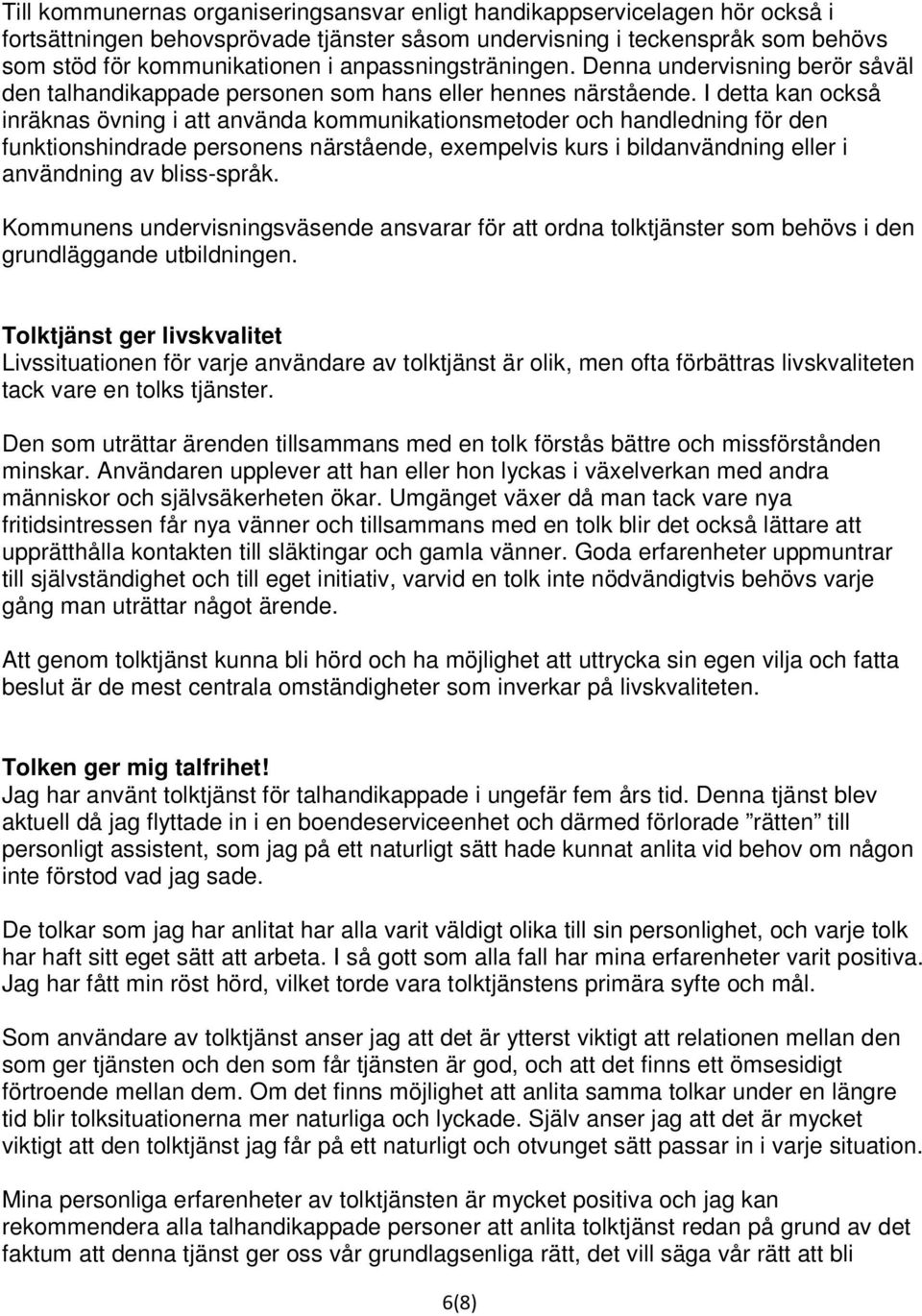 I detta kan också inräknas övning i att använda kommunikationsmetoder och handledning för den funktionshindrade personens närstående, exempelvis kurs i bildanvändning eller i användning av