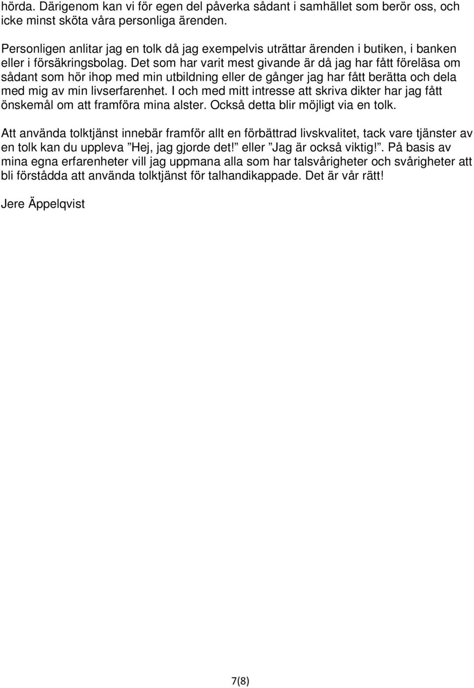 Det som har varit mest givande är då jag har fått föreläsa om sådant som hör ihop med min utbildning eller de gånger jag har fått berätta och dela med mig av min livserfarenhet.